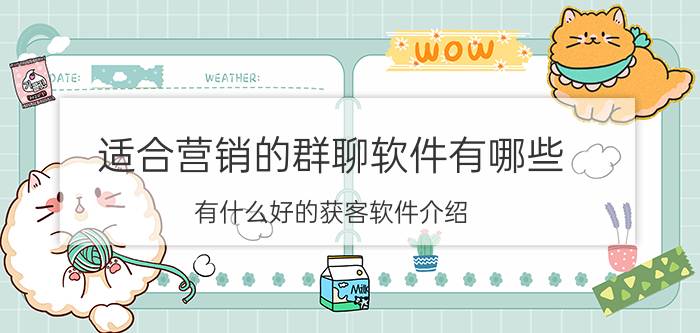 适合营销的群聊软件有哪些 有什么好的获客软件介绍？